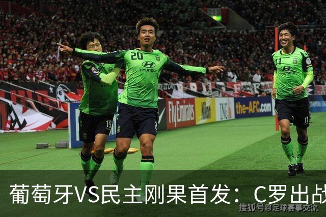 葡萄牙VS民主刚果首发：C罗出战 B费B席配巴黎二虎将